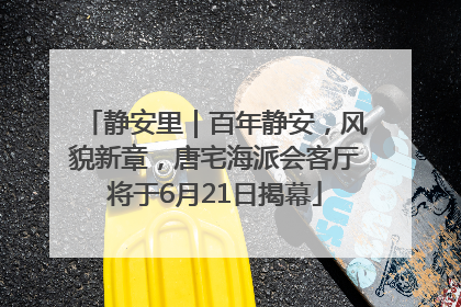 静安里｜百年静安，风貌新章，唐宅海派会客厅将于6月21日揭幕