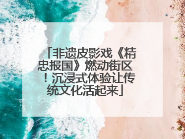 非遗皮影戏《精忠报国》燃动街区！沉浸式体验让传统文化活起来