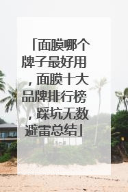 面膜哪个牌子最好用，面膜十大品牌排行榜，踩坑无数避雷总结