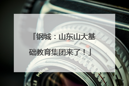 钢城：山东山大基础教育集团来了！