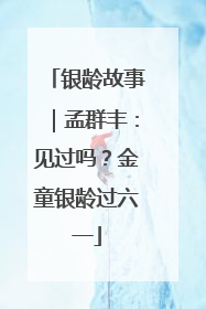 银龄故事｜孟群丰：见过吗？金童银龄过六一