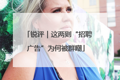 锐评｜这两则“招聘广告”为何被群嘲