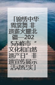 锦绣中华霓裳舞 非遗薪火耀北疆—2025赤峰市“文化和自然遗产日”非遗宣传展示活动纪实
