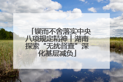 锲而不舍落实中央八项规定精神丨湖南探索“无扰督查”深化基层减负