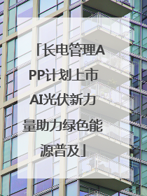 长电管理APP计划上市AI光伏新力量助力绿色能源普及