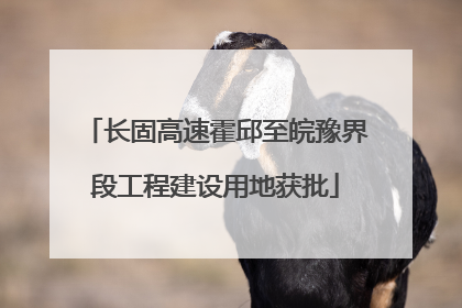 长固高速霍邱至皖豫界段工程建设用地获批