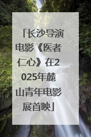 长沙导演电影《医者仁心》在2025年麓山青年电影展首映