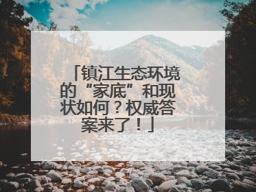 镇江生态环境的“家底”和现状如何？权威答案来了！
