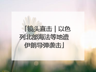 镜头直击｜以色列北部海法等地遭伊朗导弹袭击