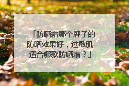防晒霜哪个牌子的防晒效果好，过敏肌适合哪款防晒霜？