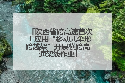陕西省跨高速首次！应用“移动式伞形跨越架”开展横跨高速架线作业