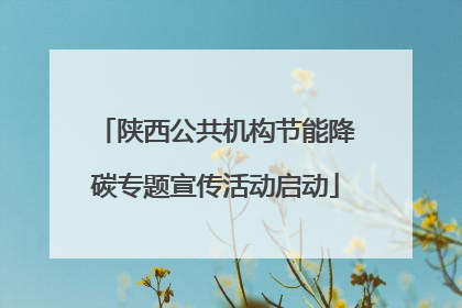 陕西公共机构节能降碳专题宣传活动启动