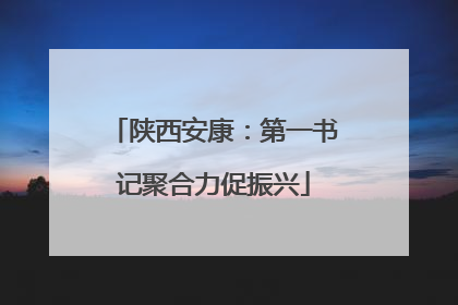 陕西安康：第一书记聚合力促振兴