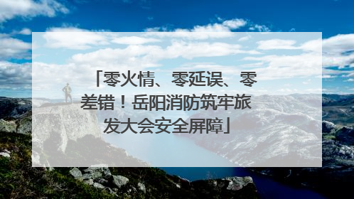零火情、零延误、零差错！岳阳消防筑牢旅发大会安全屏障