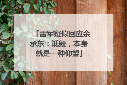 雷军疑似回应余承东：诋毁，本身就是一种仰望