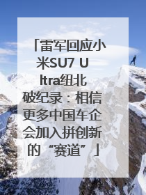 雷军回应小米SU7 Ultra纽北破纪录：相信更多中国车企会加入拼创新的“赛道”