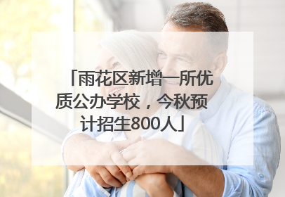 雨花区新增一所优质公办学校，今秋预计招生800人