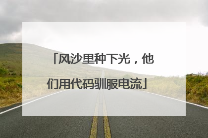 风沙里种下光，他们用代码驯服电流