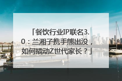 餐饮行业IP联名3.0：兰湘子携手熊出没，如何撬动Z世代家长？