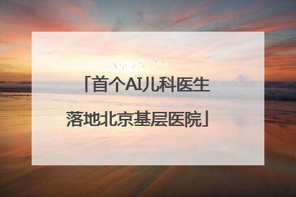 首个AI儿科医生落地北京基层医院