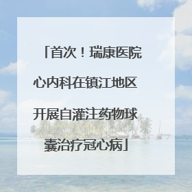 首次！瑞康医院心内科在镇江地区开展自灌注药物球囊治疗冠心病
