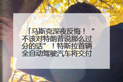 马斯克深夜反悔！“不该对特朗普说那么过分的话”！特斯拉首辆全自动驾驶汽车将交付，马斯克：将从生产线直接开向车主家中！公司股价大涨
