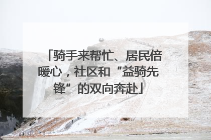 骑手来帮忙、居民倍暖心，社区和“益骑先锋”的双向奔赴