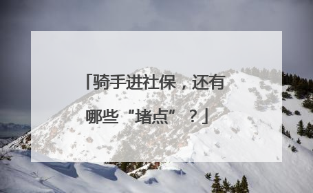骑手进社保，还有哪些“堵点”？