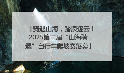 骑遇山海，踏浪逐云！2025第二届“山海骑遇”自行车爬坡赛落幕