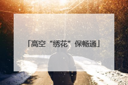 高空“绣花”保畅通