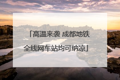 高温来袭 成都地铁全线网车站均可纳凉