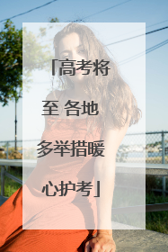 高考将至 各地多举措暖心护考