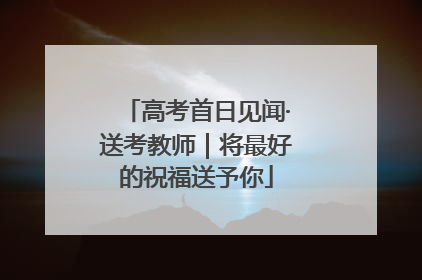高考首日见闻·送考教师｜将最好的祝福送予你