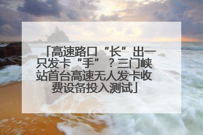 高速路口“长”出一只发卡“手”？三门峡站首台高速无人发卡收费设备投入测试