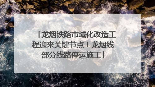 龙烟铁路市域化改造工程迎来关键节点！龙烟线部分线路停运施工