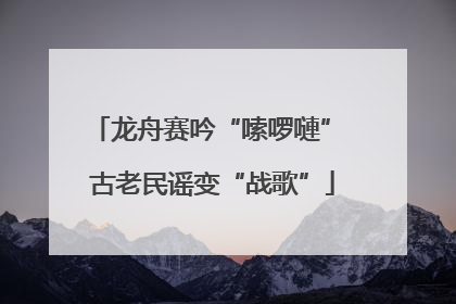 龙舟赛吟“嗦啰嗹” 古老民谣变“战歌”