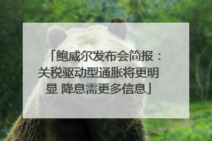 鲍威尔发布会简报：关税驱动型通胀将更明显 降息需更多信息