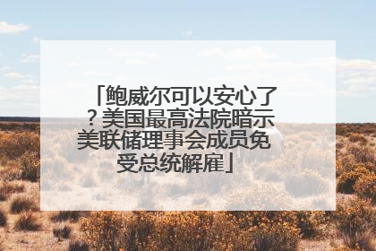鲍威尔可以安心了？美国最高法院暗示美联储理事会成员免受总统解雇