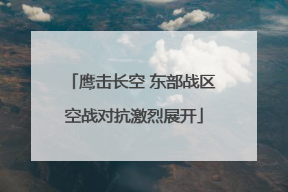 鹰击长空 东部战区空战对抗激烈展开