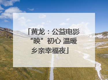 黄龙：公益电影“映”初心 温暖乡亲幸福夜