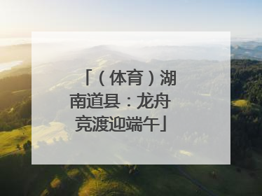 （体育）湖南道县：龙舟竞渡迎端午