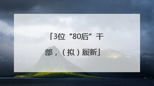 3位“80后”干部，（拟）履新
