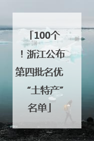 100个！浙江公布第四批名优“土特产”名单