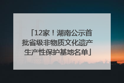 12家！湖南公示首批省级非物质文化遗产生产性保护基地名单