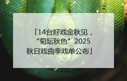 14台好戏金秋见，“菊坛秋色”2025秋日戏曲季戏单公布