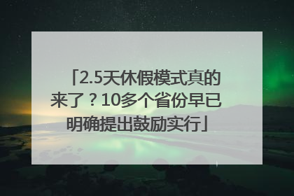2.5天休假模式真的来了？10多个省份早已明确提出鼓励实行