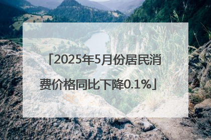 2025年5月份居民消费价格同比下降0.1%