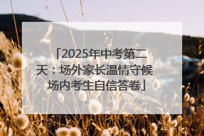 2025年中考第二天：场外家长温情守候 场内考生自信答卷