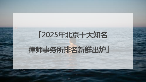 2025年北京十大知名律师事务所排名新鲜出炉