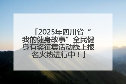 2025年四川省“我的健身故事”全民健身有奖征集活动线上报名火热进行中！